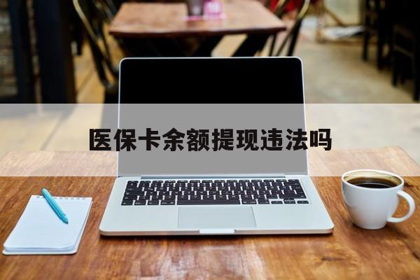 果洛最新医保卡余额提现违法吗方法分析(最方便真实的果洛医保卡余额提现违法吗安全吗方法)