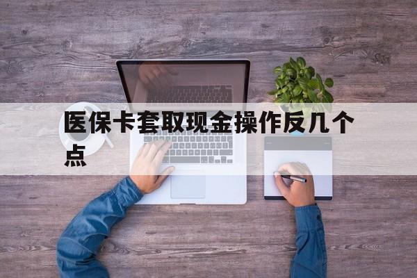 果洛最新医保卡套取现金操作反几个点方法分析(最方便真实的果洛医保卡套取现金对个人什么影响方法)
