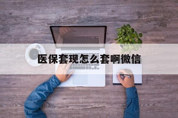 果洛最新医保套现怎么套啊微信方法分析(最方便真实的果洛医保怎么套现有什么危害方法)