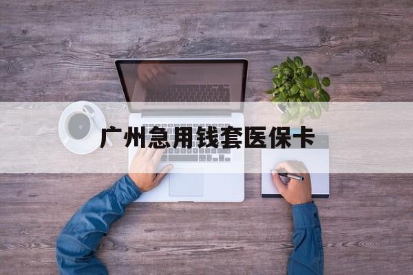 果洛最新广州急用钱套医保卡方法分析(最方便真实的果洛广州医保卡套取现金哪里有方法)
