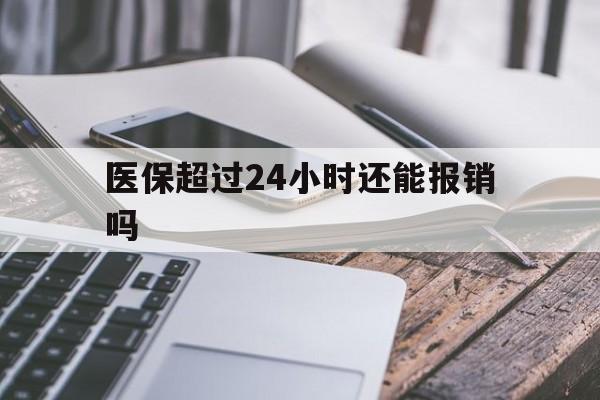 果洛最新医保超过24小时还能报销吗方法分析(最方便真实的果洛住院医保超过24小时方法)
