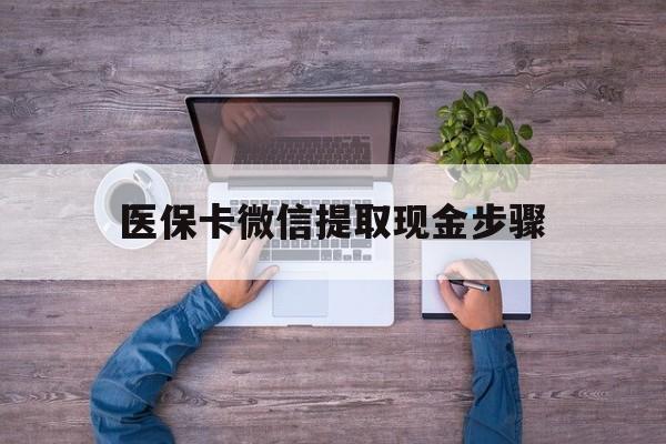 果洛最新医保卡微信提取现金步骤方法分析(最方便真实的果洛医保卡微信提取现金步骤是什么方法)
