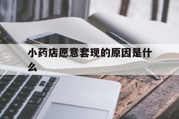 果洛最新小药店愿意套现的原因是什么方法分析(最方便真实的果洛小药店愿意套现的原因是什么呢方法)