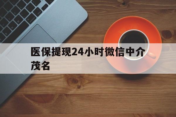 果洛医保提现24小时微信中介茂名的简单介绍