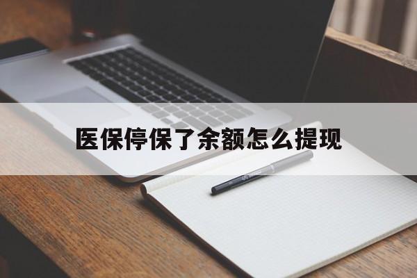 果洛最新医保停保了余额怎么提现方法分析(最方便真实的果洛医保停保了余额怎么提现出来方法)